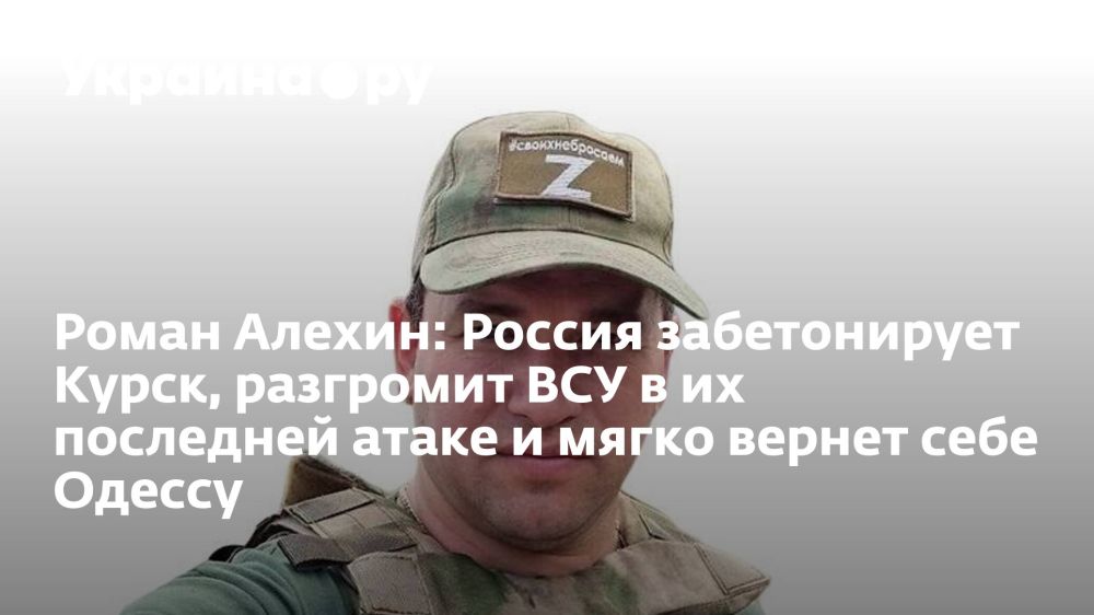Роман Алехин: Россия забетонирует Курск, разгромит ВСУ в их последней атаке и мягко вернет себе Одессу