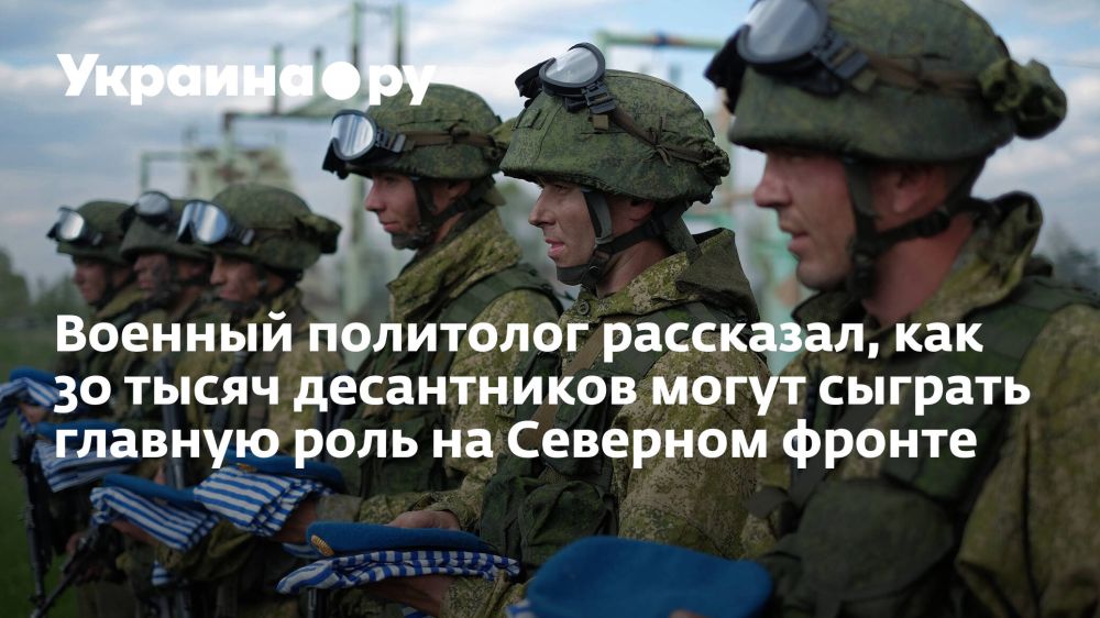 Военный политолог рассказал, как 30 тысяч десантников могут сыграть главную роль на Северном фронте