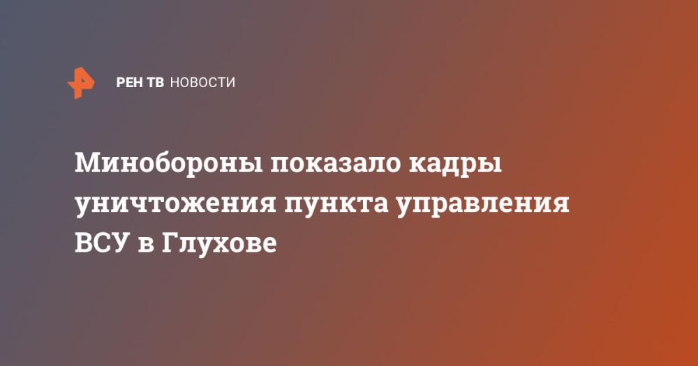 Минобороны показало кадры уничтожения пункта управления ВСУ в Глухове