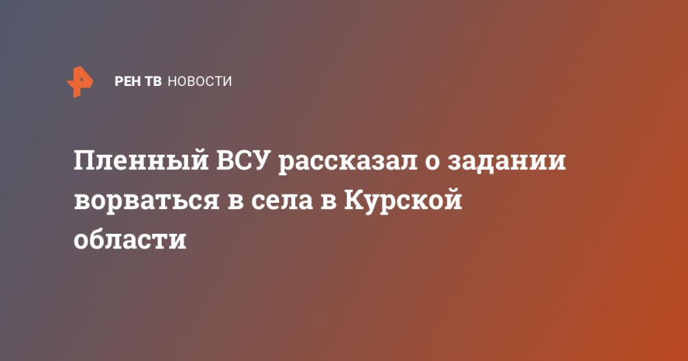 Пленный ВСУ рассказал о задании ворваться в села в Курской области