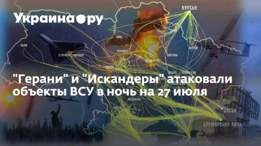 &quot;Герани&quot; и &quot;Искандеры&quot; атаковали объекты ВСУ в ночь на 27 июля