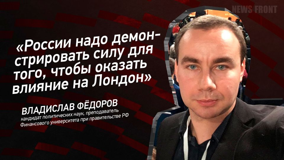 Мнение: «России надо демонстрировать силу для того, чтобы оказать влияние на Лондон», – Владислав Федоров